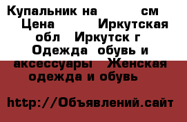 Купальник на 146-156 см .  › Цена ­ 650 - Иркутская обл., Иркутск г. Одежда, обувь и аксессуары » Женская одежда и обувь   
